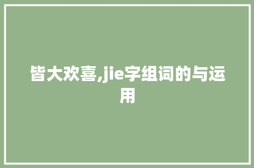 皆大欢喜,jie字组词的与运用