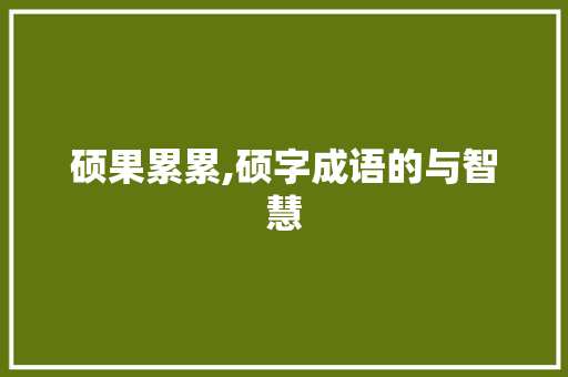 硕果累累,硕字成语的与智慧