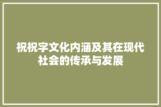 祝祝字文化内涵及其在现代社会的传承与发展