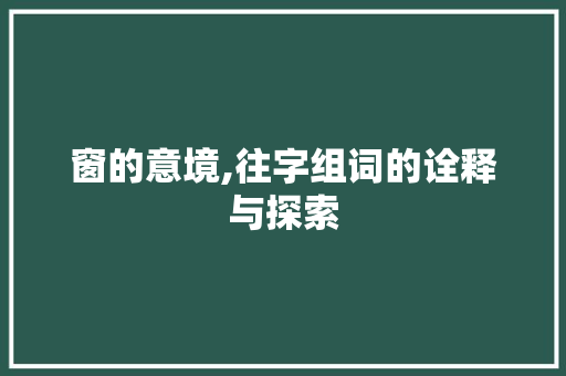 窗的意境,往字组词的诠释与探索
