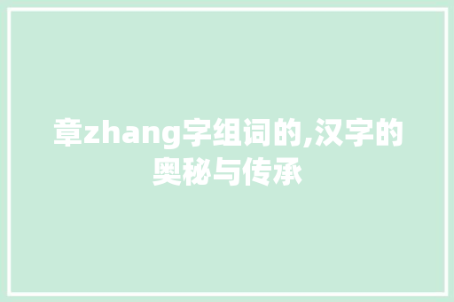 章zhang字组词的,汉字的奥秘与传承