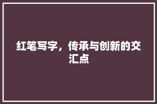 红笔写字，传承与创新的交汇点