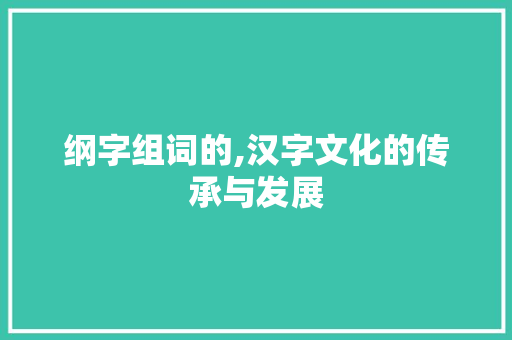 纲字组词的,汉字文化的传承与发展
