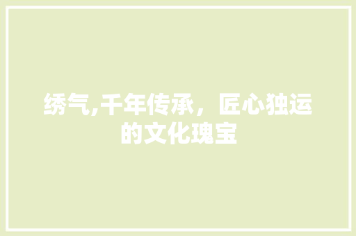 绣气,千年传承，匠心独运的文化瑰宝