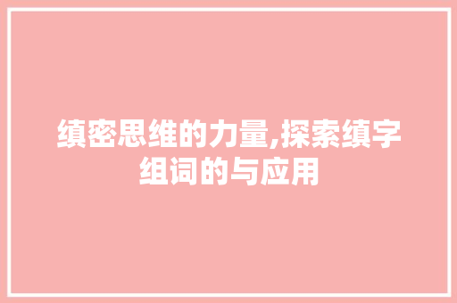 缜密思维的力量,探索缜字组词的与应用