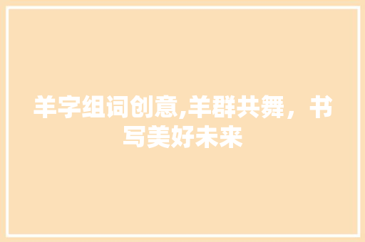 羊字组词创意,羊群共舞，书写美好未来