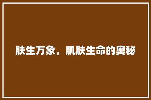 肤生万象，肌肤生命的奥秘