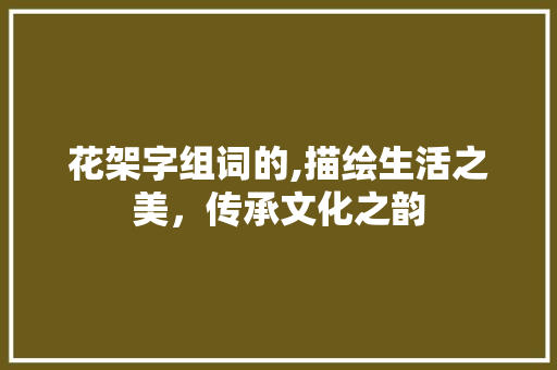 花架字组词的,描绘生活之美，传承文化之韵