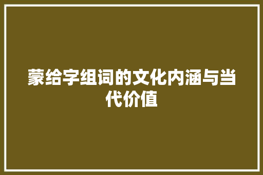 蒙给字组词的文化内涵与当代价值
