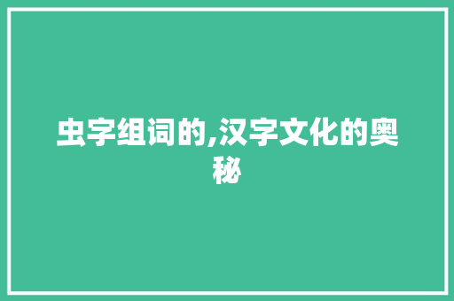 虫字组词的,汉字文化的奥秘