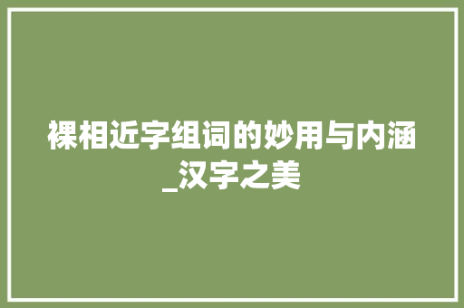 裸相近字组词的妙用与内涵_汉字之美