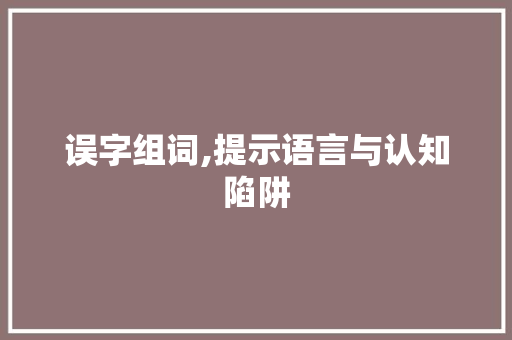 误字组词,提示语言与认知陷阱