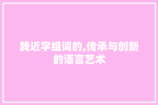 践近字组词的,传承与创新的语言艺术