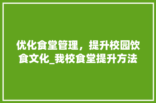 优化食堂管理，提升校园饮食文化_我校食堂提升方法计划