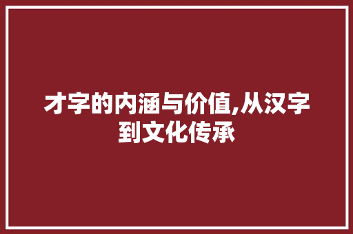 才字的内涵与价值,从汉字到文化传承 个人简历