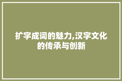 扩字成词的魅力,汉字文化的传承与创新