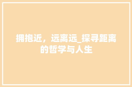 拥抱近，远离远_探寻距离的哲学与人生