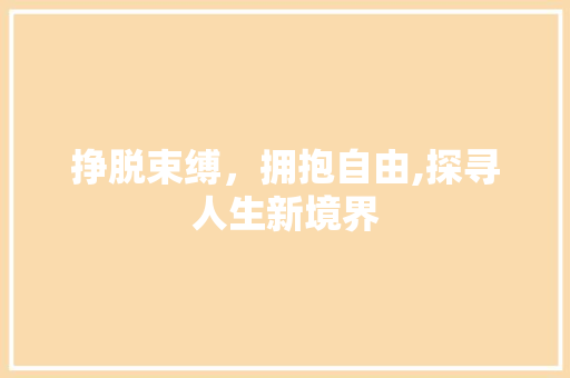 挣脱束缚，拥抱自由,探寻人生新境界