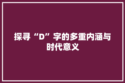 探寻“D”字的多重内涵与时代意义