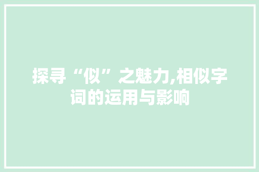 探寻“似”之魅力,相似字词的运用与影响