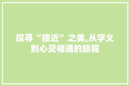 探寻“接近”之美,从字义到心灵相通的旅程