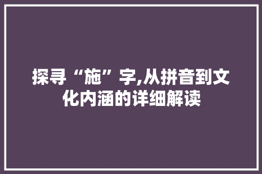 探寻“施”字,从拼音到文化内涵的详细解读