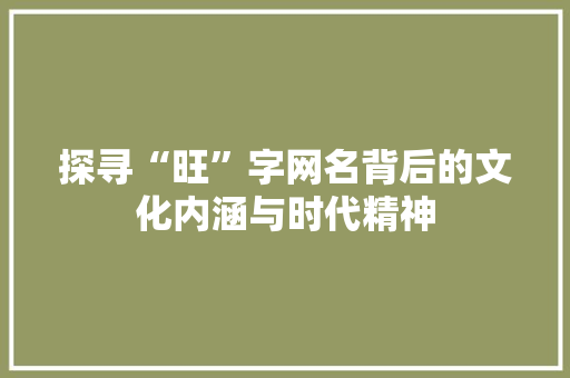 探寻“旺”字网名背后的文化内涵与时代精神