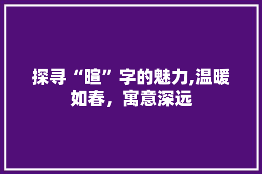 探寻“暄”字的魅力,温暖如春，寓意深远