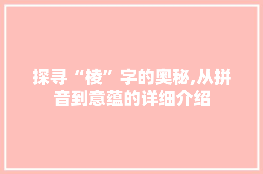 探寻“棱”字的奥秘,从拼音到意蕴的详细介绍