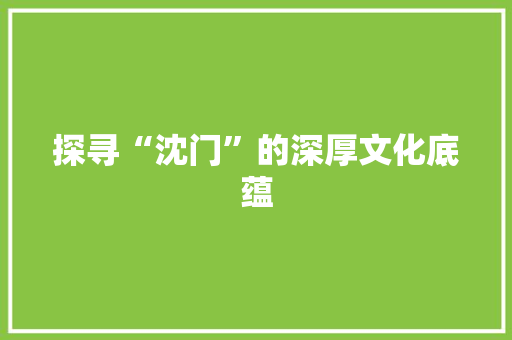 探寻“沈门”的深厚文化底蕴