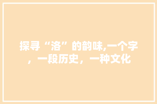探寻“洛”的韵味,一个字，一段历史，一种文化