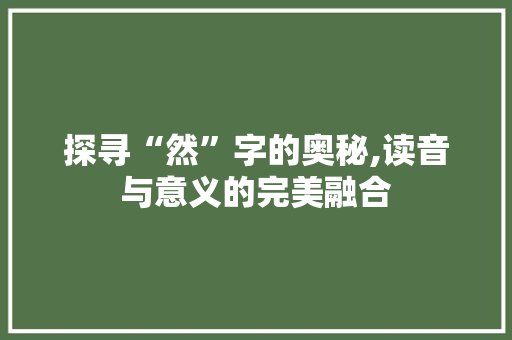 探寻“然”字的奥秘,读音与意义的完美融合