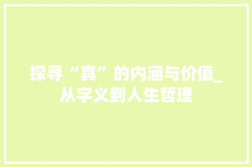 探寻“真”的内涵与价值_从字义到人生哲理