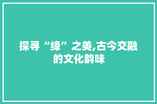 探寻“绛”之美,古今交融的文化韵味