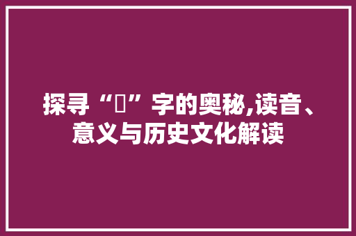 探寻“腘”字的奥秘,读音、意义与历史文化解读 工作总结
