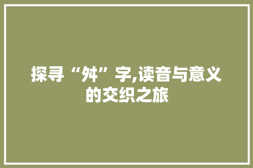 探寻“舛”字,读音与意义的交织之旅