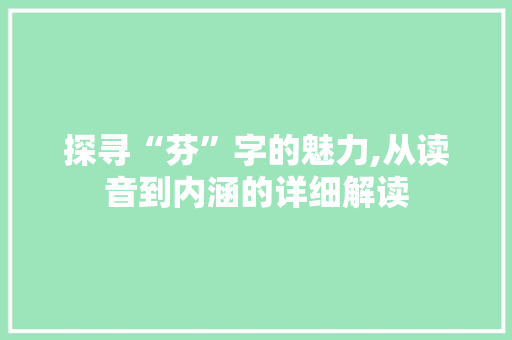 探寻“芬”字的魅力,从读音到内涵的详细解读