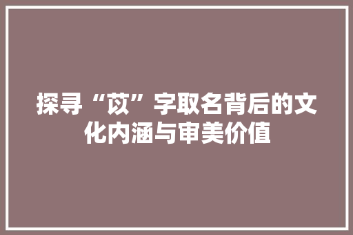 探寻“苡”字取名背后的文化内涵与审美价值