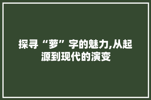 探寻“萝”字的魅力,从起源到现代的演变