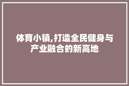 体育小镇,打造全民健身与产业融合的新高地