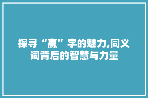 探寻“赢”字的魅力,同义词背后的智慧与力量
