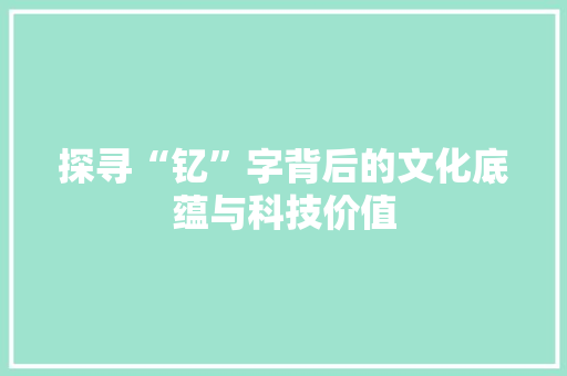 探寻“钇”字背后的文化底蕴与科技价值