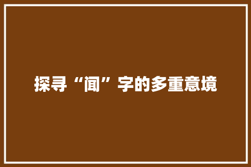 探寻“闻”字的多重意境