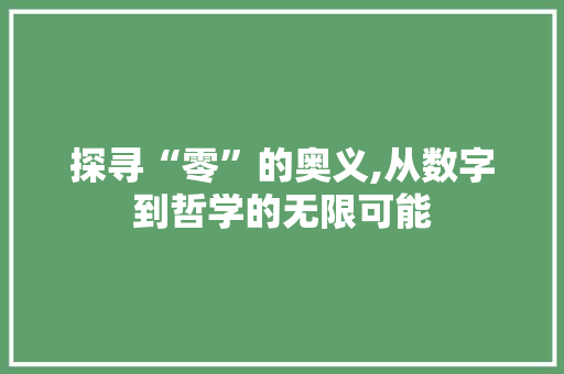 探寻“零”的奥义,从数字到哲学的无限可能