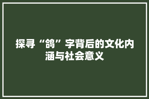 探寻“鸽”字背后的文化内涵与社会意义