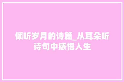 倾听岁月的诗篇_从耳朵听诗句中感悟人生