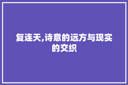 复连天,诗意的远方与现实的交织