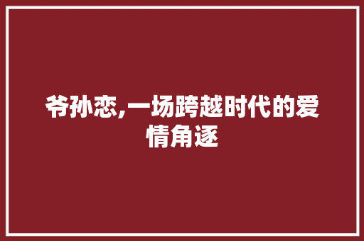 爷孙恋,一场跨越时代的爱情角逐