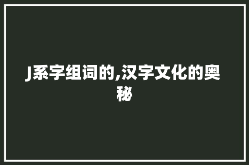 J系字组词的,汉字文化的奥秘