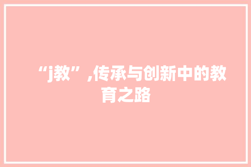 “j教”,传承与创新中的教育之路